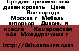 Продаю трехместный диван-кровать › Цена ­ 6 000 - Все города, Москва г. Мебель, интерьер » Диваны и кресла   . Кемеровская обл.,Междуреченск г.